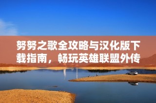 努努之歌全攻略与汉化版下载指南，畅玩英雄联盟外传乐趣无穷