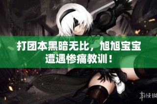 打团本黑暗无比，旭旭宝宝遭遇惨痛教训！