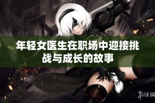 年轻女医生在职场中迎接挑战与成长的故事