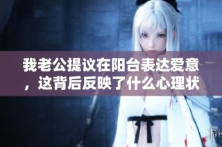 我老公提议在阳台表达爱意，这背后反映了什么心理状态