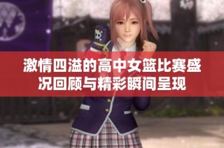 激情四溢的高中女篮比赛盛况回顾与精彩瞬间呈现
