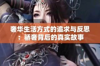 奢华生活方式的追求与反思：骄奢背后的真实故事