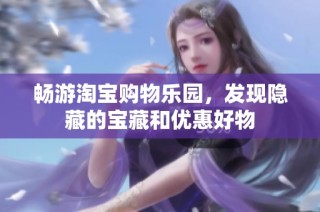 畅游淘宝购物乐园，发现隐藏的宝藏和优惠好物