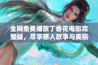 全网免费播放丁香花电影完整版，尽享感人故事与美丽画面