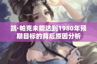凯·帕克未能达到1980年预期目标的背后原因分析