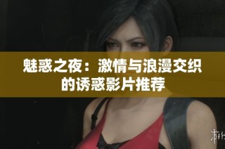 魅惑之夜：激情与浪漫交织的诱惑影片推荐