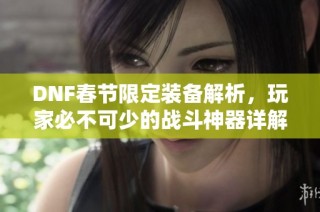 DNF春节限定装备解析，玩家必不可少的战斗神器详解