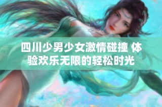 四川少男少女激情碰撞 体验欢乐无限的轻松时光