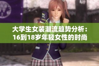 大学生女装潮流趋势分析：16到18岁年轻女性的时尚选择