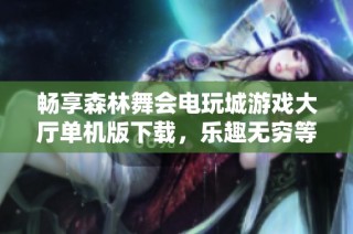 畅享森林舞会电玩城游戏大厅单机版下载，乐趣无穷等你来体验