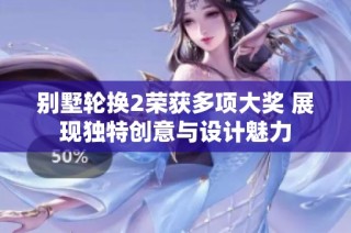 别墅轮换2荣获多项大奖 展现独特创意与设计魅力