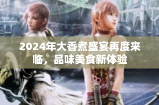 2024年大香煮盛宴再度来临，品味美食新体验