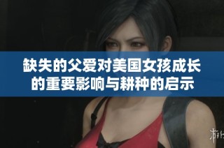 缺失的父爱对美国女孩成长的重要影响与耕种的启示