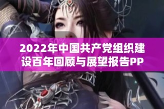 2022年中国共产党组织建设百年回顾与展望报告PPT下载