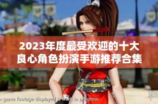 2023年度最受欢迎的十大良心角色扮演手游推荐合集