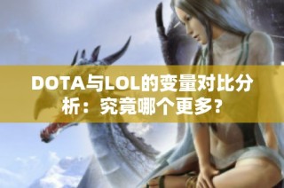 DOTA与LOL的变量对比分析：究竟哪个更多？