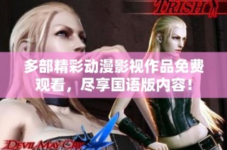 多部精彩动漫影视作品免费观看，尽享国语版内容！