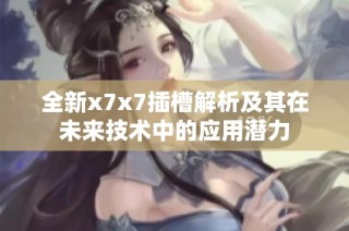 全新x7x7插槽解析及其在未来技术中的应用潜力