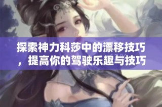探索神力科莎中的漂移技巧，提高你的驾驶乐趣与技巧