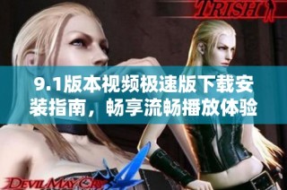9.1版本视频极速版下载安装指南，畅享流畅播放体验