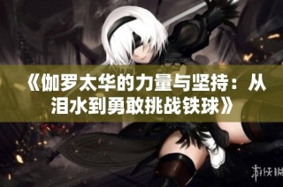 《伽罗太华的力量与坚持：从泪水到勇敢挑战铁球》