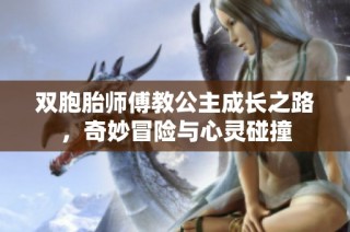 双胞胎师傅教公主成长之路，奇妙冒险与心灵碰撞