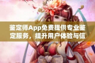 鉴定师App免费提供专业鉴定服务，提升用户体验与信任感