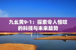 九幺黄9·1：探索令人惊叹的科技与未来趋势