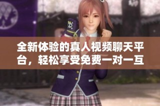 全新体验的真人视频聊天平台，轻松享受免费一对一互动