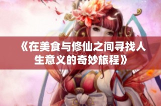 《在美食与修仙之间寻找人生意义的奇妙旅程》