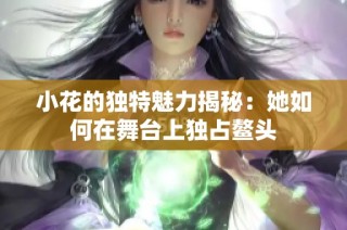 小花的独特魅力揭秘：她如何在舞台上独占鳌头