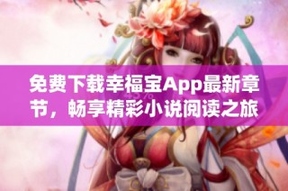 免费下载幸福宝App最新章节，畅享精彩小说阅读之旅