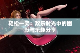 轻松一笑：欢乐时光中的幽默与乐趣分享