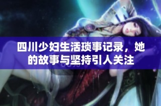 四川少妇生活琐事记录，她的故事与坚持引人关注