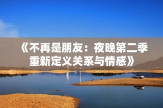 《不再是朋友：夜晚第二季重新定义关系与情感》