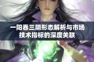 一阳吞三阴形态解析与市场技术指标的深度关联