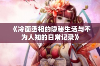 《冷面丞相的隐秘生活与不为人知的日常记录》