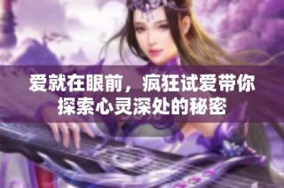 爱就在眼前，疯狂试爱带你探索心灵深处的秘密