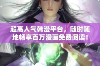 超高人气韩漫平台，随时随地畅享百万漫画免费阅读！