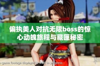偏执美人对抗无限boss的惊心动魄旅程与藏匣秘密
