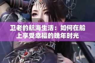 卫老的航海生活：如何在船上享受幸福的晚年时光