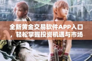 全新黄金交易软件APP入口，轻松掌握投资机遇与市场动态