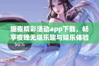 趣夜精彩活动app下载，畅享夜晚无限乐趣与娱乐体验