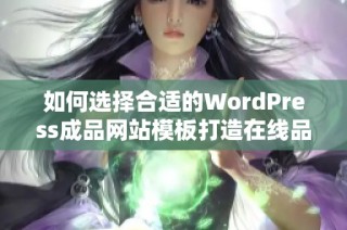 如何选择合适的WordPress成品网站模板打造在线品牌