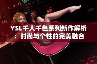 YSL千人千色系列新作解析：时尚与个性的完美融合