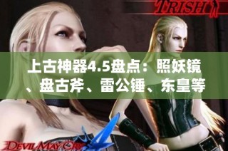 上古神器4.5盘点：照妖镜、盘古斧、雷公锤、东皇等八大神器揭秘