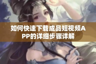 如何快速下载成品短视频APP的详细步骤详解