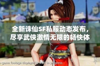 全新诛仙SF私服动态发布，尽享武侠激情无限的畅快体验