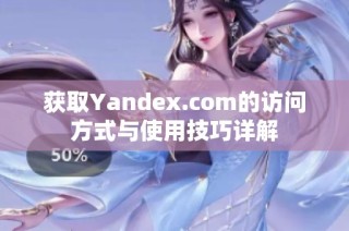 获取Yandex.com的访问方式与使用技巧详解