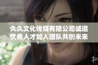 久久文化传媒有限公司诚邀优秀人才加入团队共创未来
